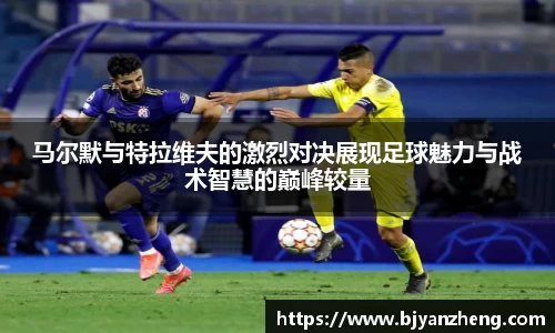 马尔默与特拉维夫的激烈对决展现足球魅力与战术智慧的巅峰较量
