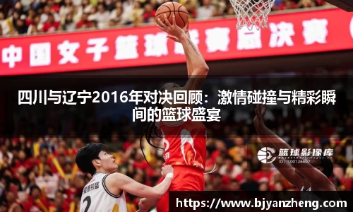 四川与辽宁2016年对决回顾：激情碰撞与精彩瞬间的篮球盛宴